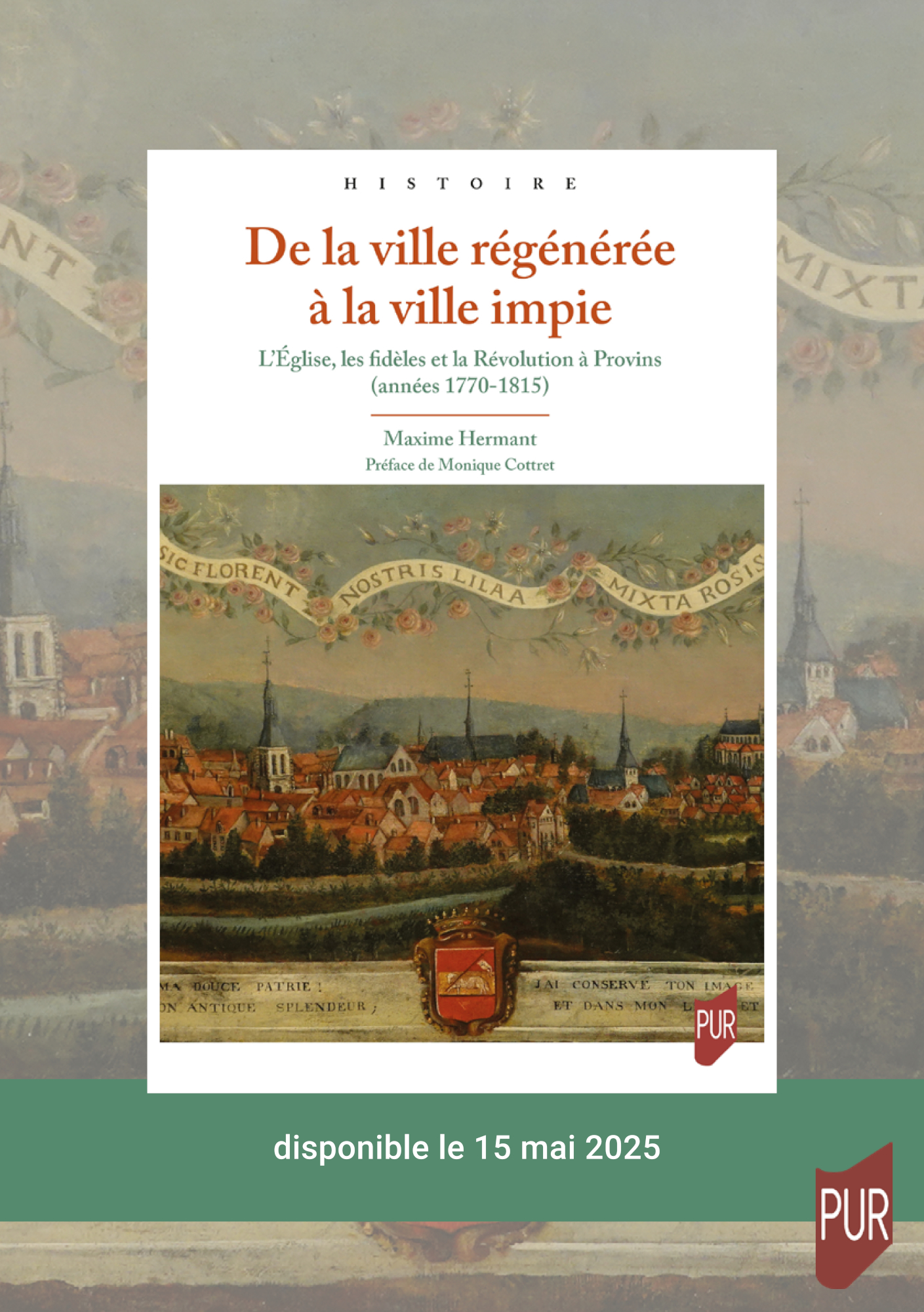 De la ville régénérée à la ville impie - L'Eglise, les fidèles et la Révolution à Provins (année 1770-1815), par Maxime Hermant
